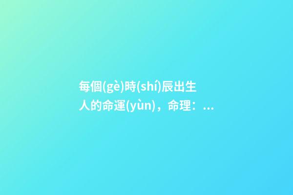 每個(gè)時(shí)辰出生人的命運(yùn)，命理：哪個(gè)時(shí)辰出生的人最好命最富貴 出生日期算命-第1張-觀點(diǎn)-玄機(jī)派